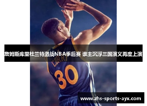 詹姆斯库里杜兰特激战NBA季后赛 谁主沉浮三国演义再度上演