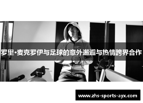 罗里·麦克罗伊与足球的意外邂逅与热情跨界合作