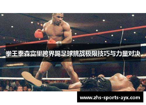 拳王泰森富里跨界踢足球挑战极限技巧与力量对决