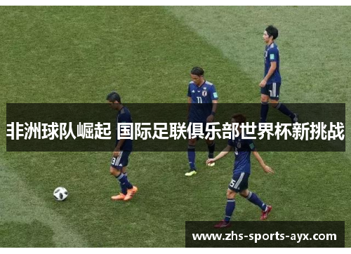 非洲球队崛起 国际足联俱乐部世界杯新挑战