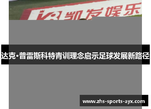 达克·普雷斯科特青训理念启示足球发展新路径