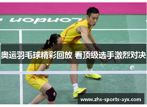奥运羽毛球精彩回放 看顶级选手激烈对决