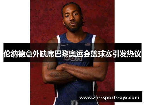 伦纳德意外缺席巴黎奥运会篮球赛引发热议